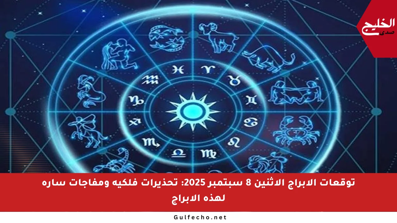توقعات الأبراج الاثنين 8 سبتمبر 2025: تحذيرات فلكية ومفاجآت سارة لهذه الأبراج